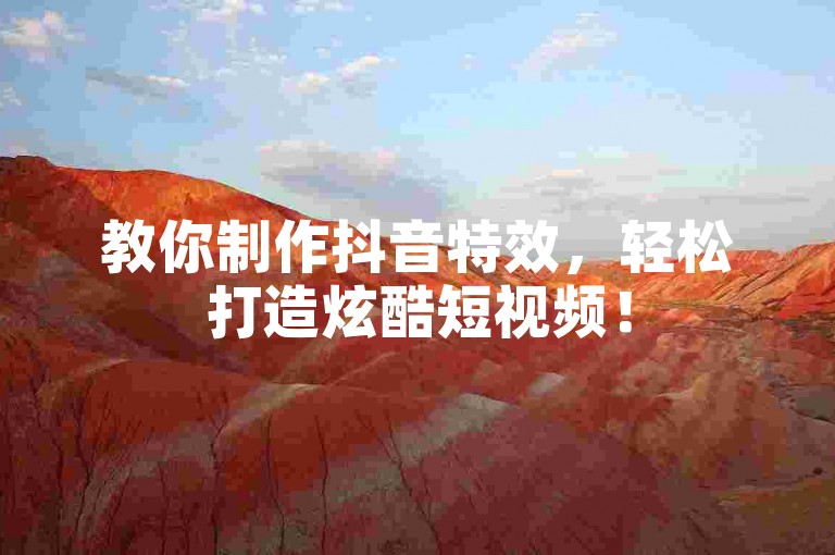教你制作抖音特效，轻松打造炫酷短视频！