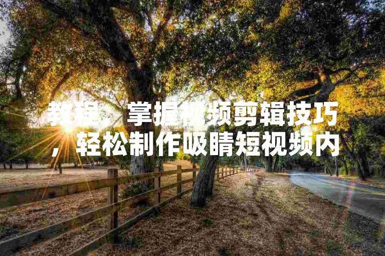 教程，掌握视频剪辑技巧，轻松制作吸睛短视频内容。
