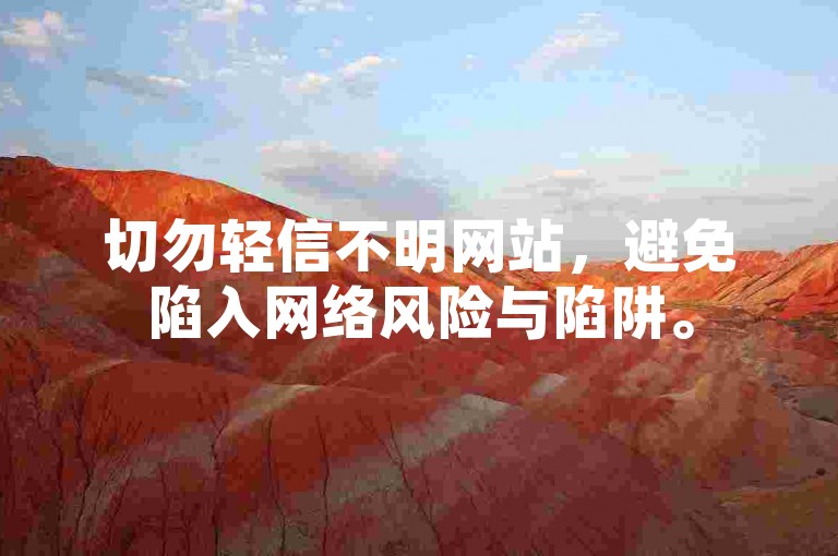 切勿轻信不明网站，避免陷入网络风险与陷阱。