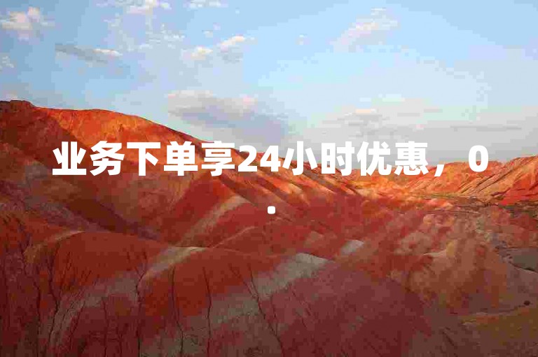 业务下单享24小时优惠，0.5元得100次服务自助办理。