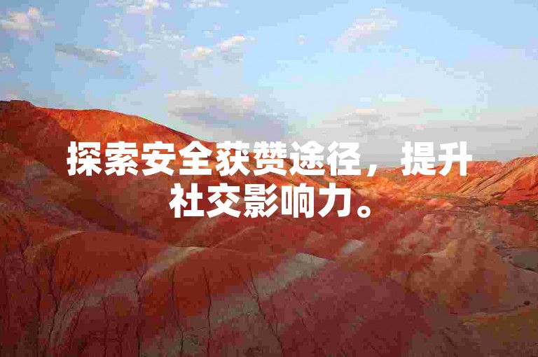 探索安全获赞途径，提升社交影响力。