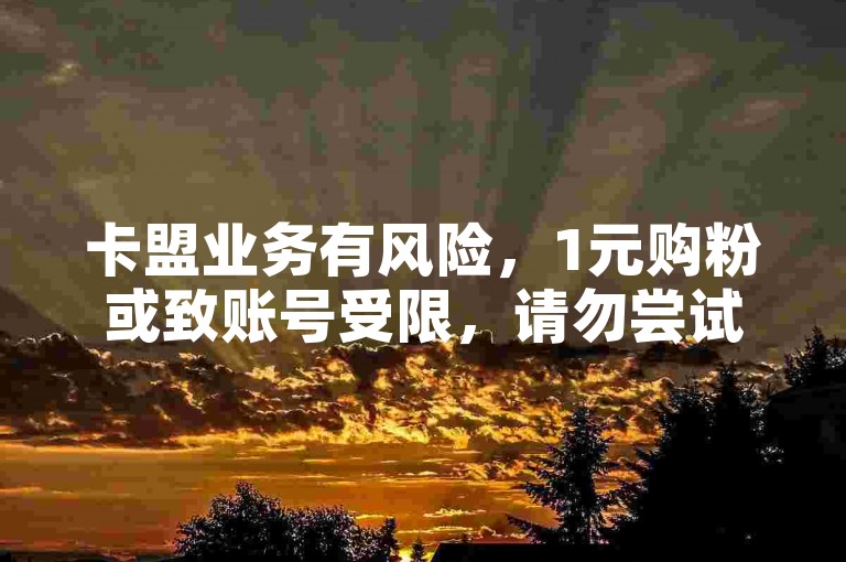 卡盟业务有风险，1元购粉或致账号受限，请勿尝试。