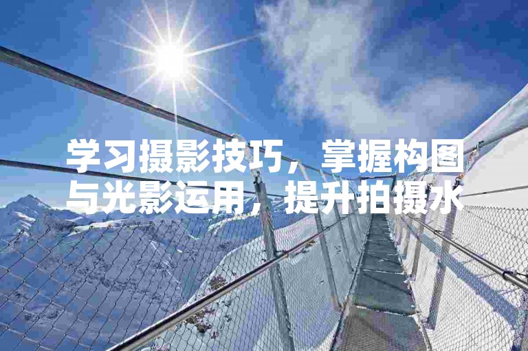学习摄影技巧，掌握构图与光影运用，提升拍摄水平。