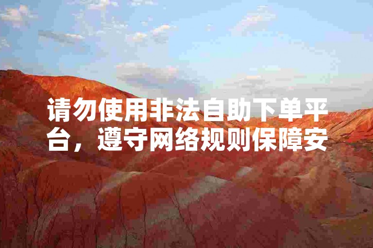 请勿使用非法自助下单平台，遵守网络规则保障安全。