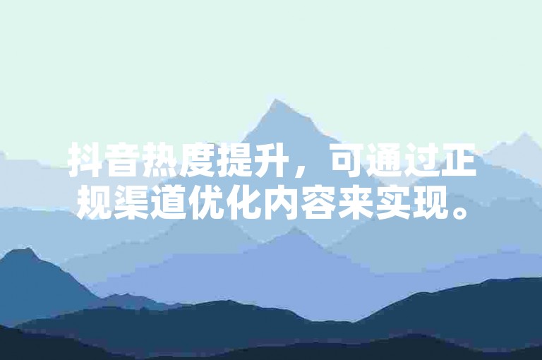 抖音热度提升，可通过正规渠道优化内容来实现。