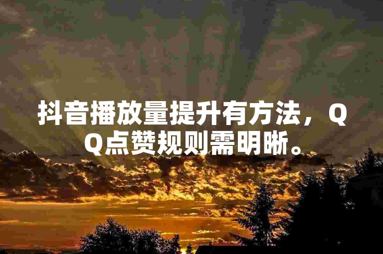 抖音播放量提升有方法，QQ点赞规则需明晰。