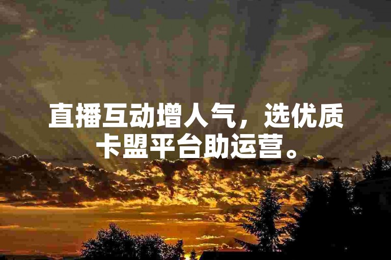 直播互动增人气，选优质卡盟平台助运营。