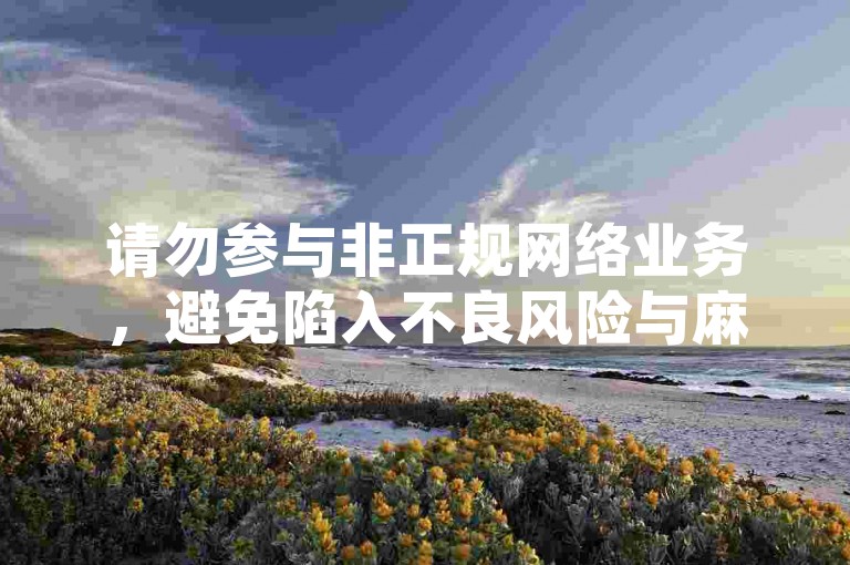 请勿参与非正规网络业务，避免陷入不良风险与麻烦。