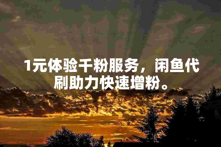 1元体验千粉服务，闲鱼代刷助力快速增粉。
