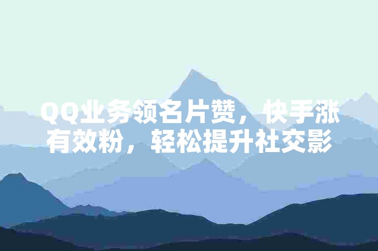 QQ业务领名片赞，快手涨有效粉，轻松提升社交影响力。