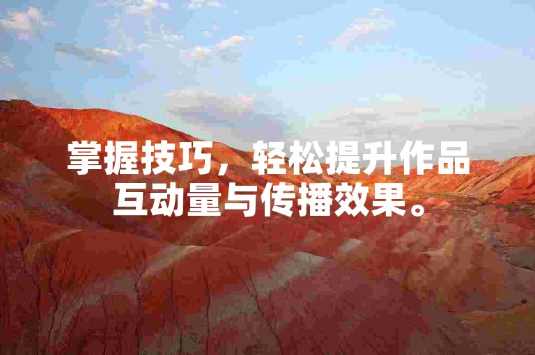 掌握技巧，轻松提升作品互动量与传播效果。