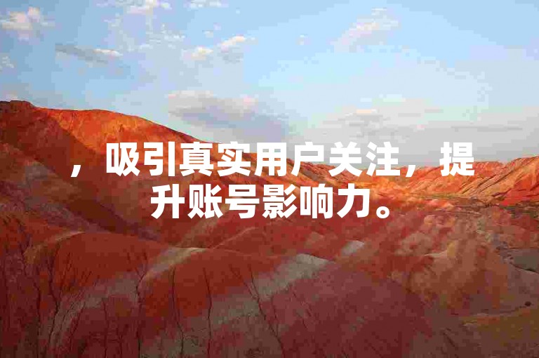 ，吸引真实用户关注，提升账号影响力。