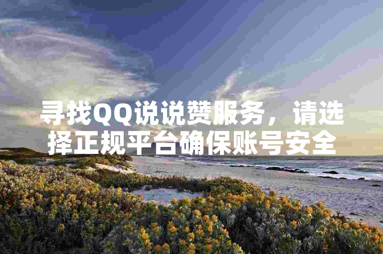 寻找QQ说说赞服务，请选择正规平台确保账号安全。