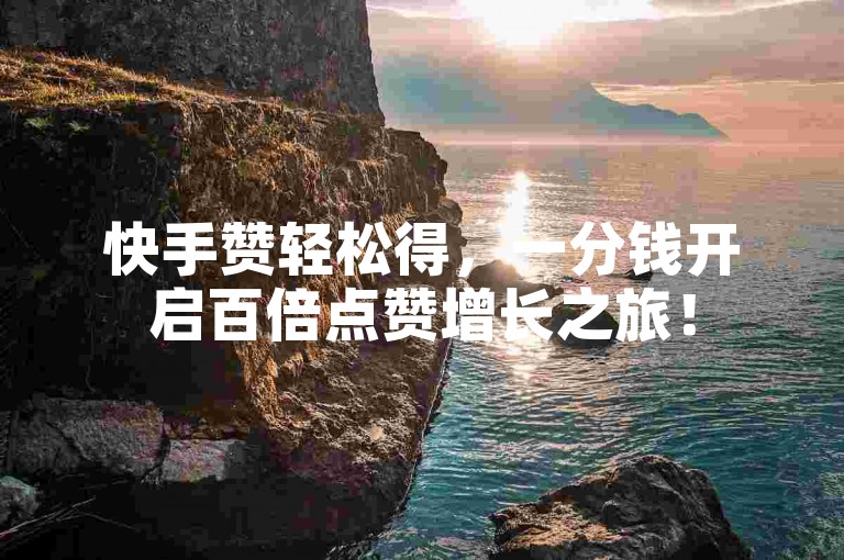 快手赞轻松得，一分钱开启百倍点赞增长之旅！