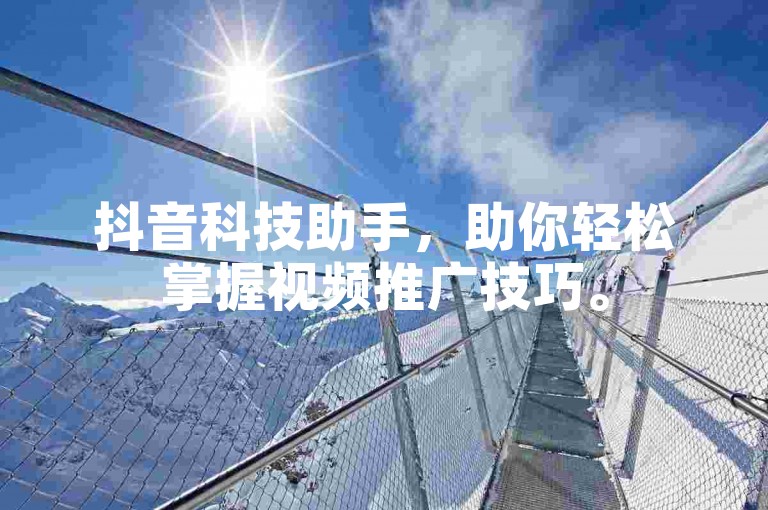抖音科技助手，助你轻松掌握视频推广技巧。