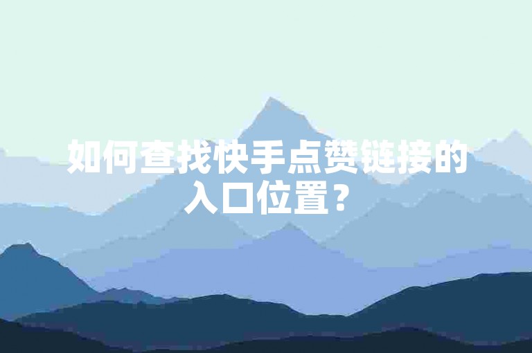 如何查找快手点赞链接的入口位置？