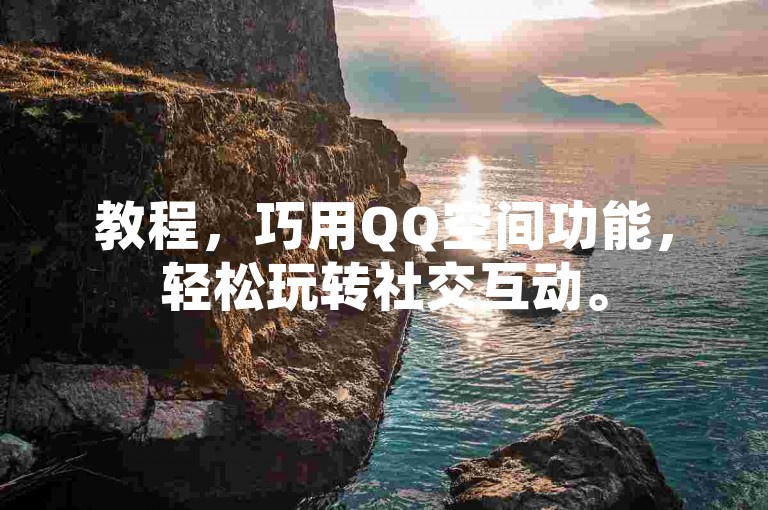教程，巧用QQ空间功能，轻松玩转社交互动。