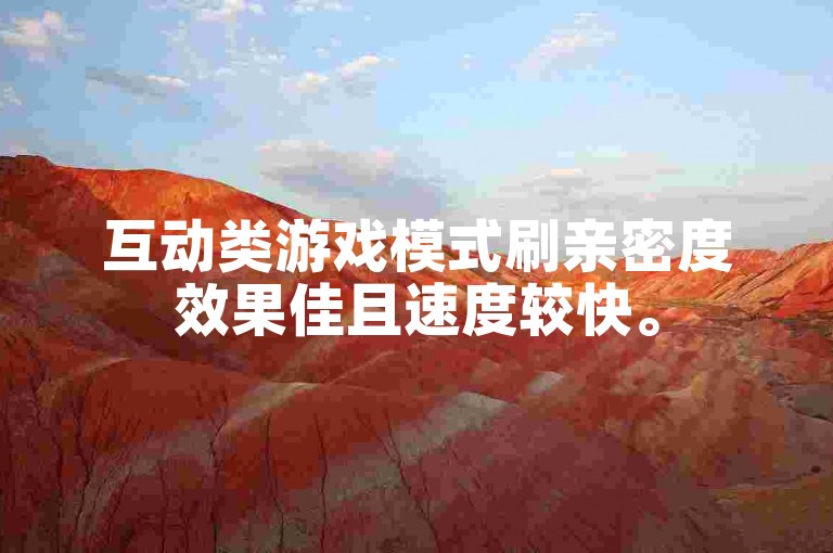 互动类游戏模式刷亲密度效果佳且速度较快。