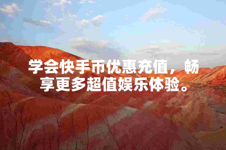 学会快手币优惠充值，畅享更多超值娱乐体验。