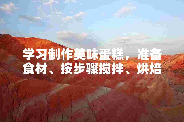 学习制作美味蛋糕，准备食材、按步骤搅拌、烘焙即可。