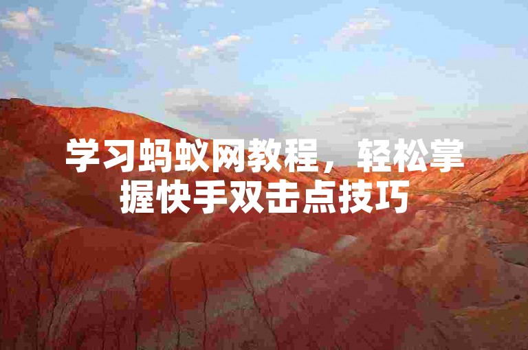 学习蚂蚁网教程，轻松掌握快手双击点技巧