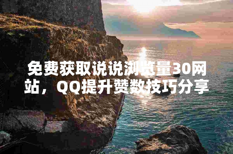 免费获取说说浏览量30网站，QQ提升赞数技巧分享