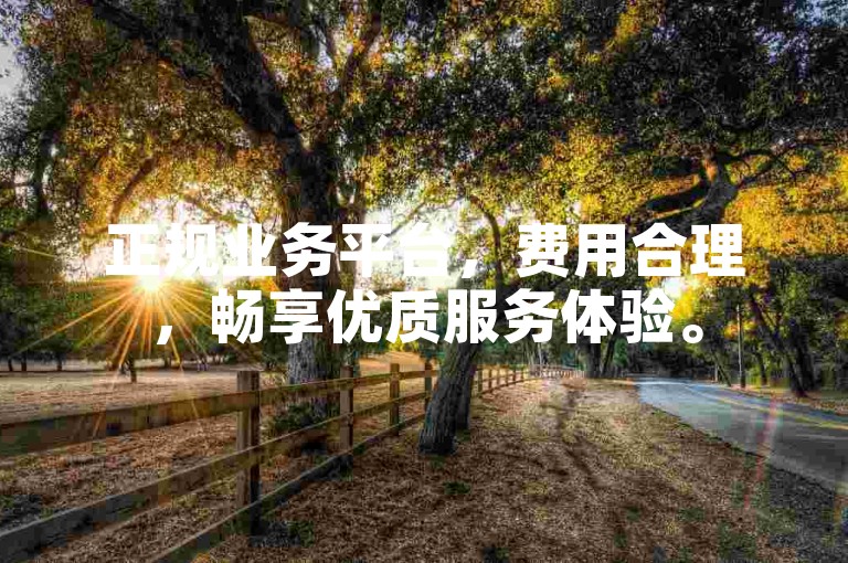 正规业务平台，费用合理，畅享优质服务体验。