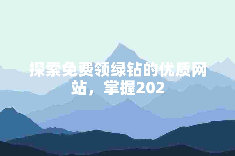 探索免费领绿钻的优质网站，掌握2025获取绿钻的有效方法与推荐！