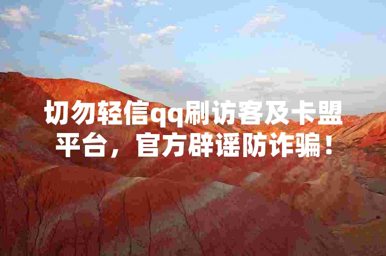切勿轻信qq刷访客及卡盟平台，官方辟谣防诈骗！