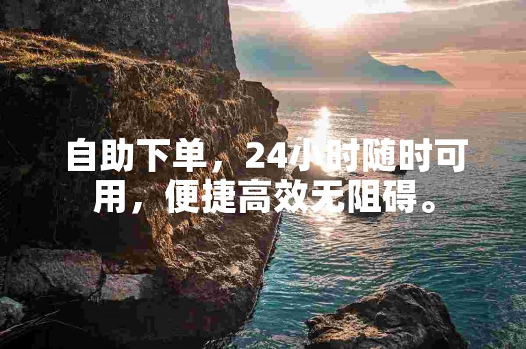 自助下单，24小时随时可用，便捷高效无阻碍。
