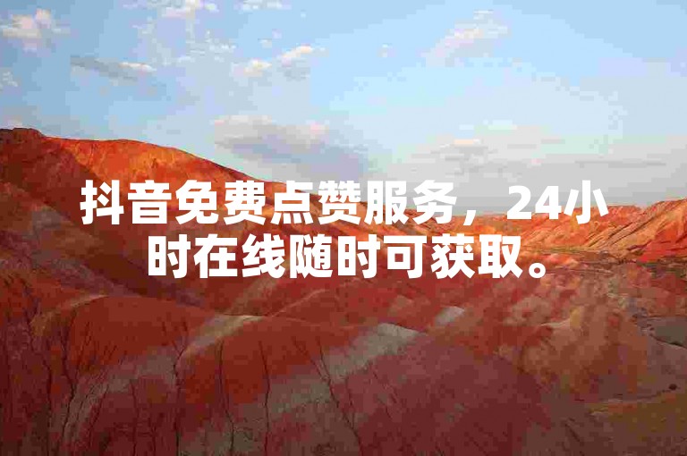 抖音免费点赞服务，24小时在线随时可获取。
