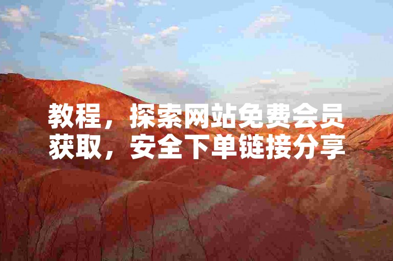 教程，探索网站免费会员获取，安全下单链接分享。