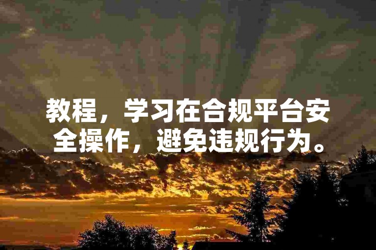 教程，学习在合规平台安全操作，避免违规行为。