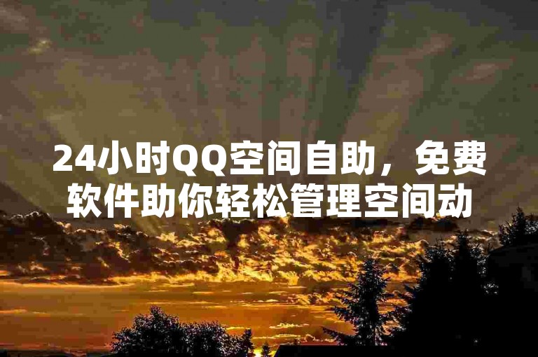 24小时QQ空间自助，免费软件助你轻松管理空间动态。