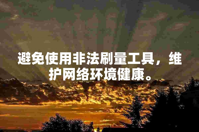 避免使用非法刷量工具，维护网络环境健康。