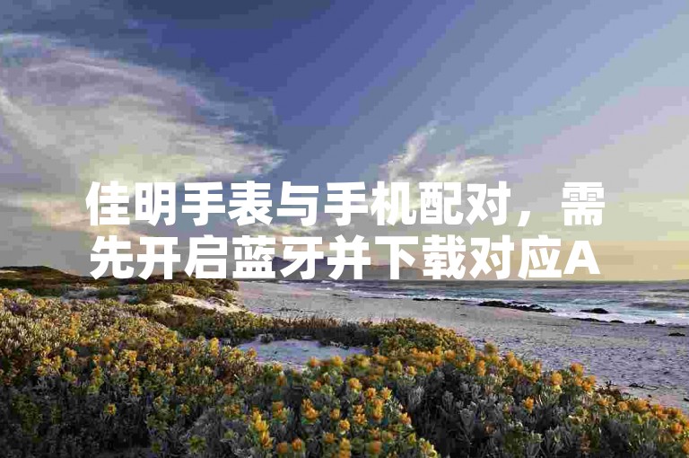 佳明手表与手机配对，需先开启蓝牙并下载对应APP。