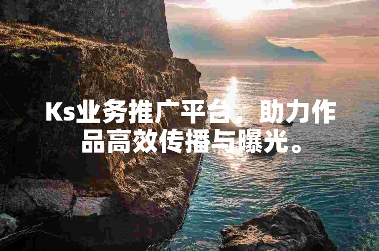 Ks业务推广平台，助力作品高效传播与曝光。
