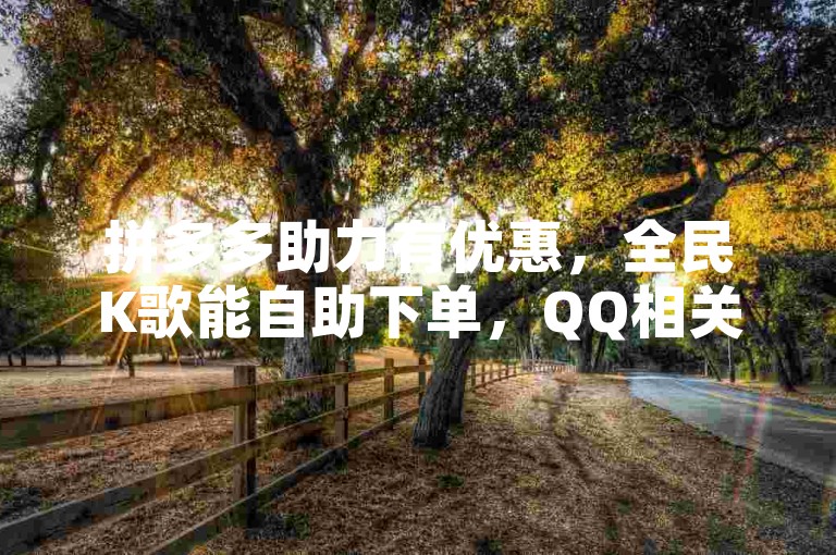 拼多多助力有优惠，全民K歌能自助下单，QQ相关服务有多种选择。