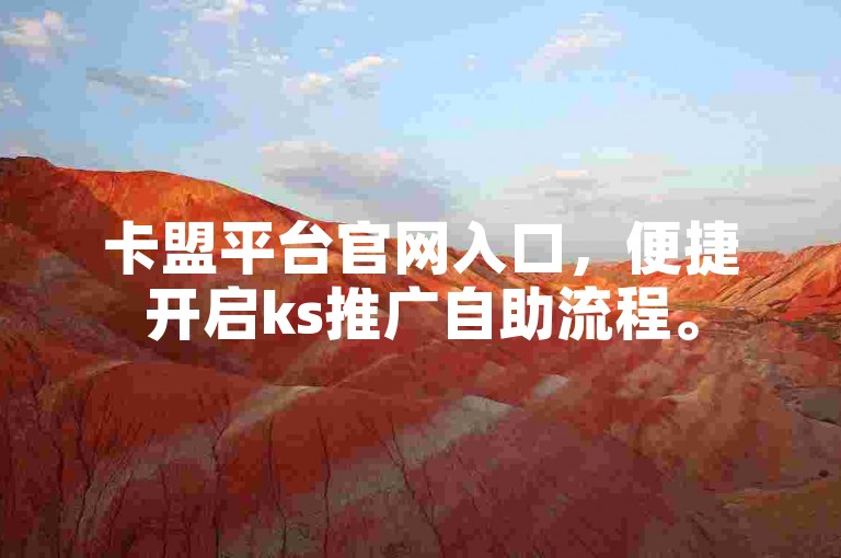卡盟平台官网入口，便捷开启ks推广自助流程。