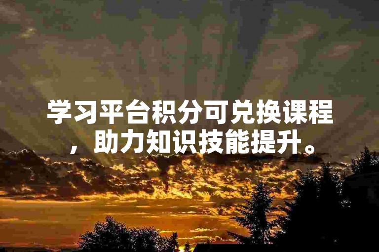 学习平台积分可兑换课程，助力知识技能提升。
