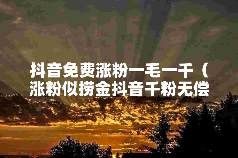 抖音免费涨粉一毛一千（涨粉似捞金抖音千粉无偿派送）