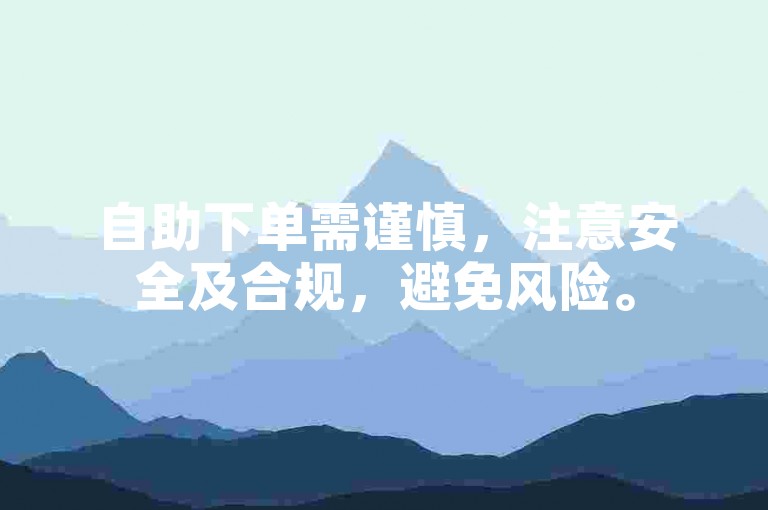 自助下单需谨慎，注意安全及合规，避免风险。