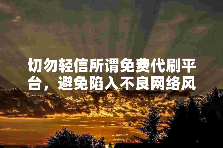 切勿轻信所谓免费代刷平台，避免陷入不良网络风险。