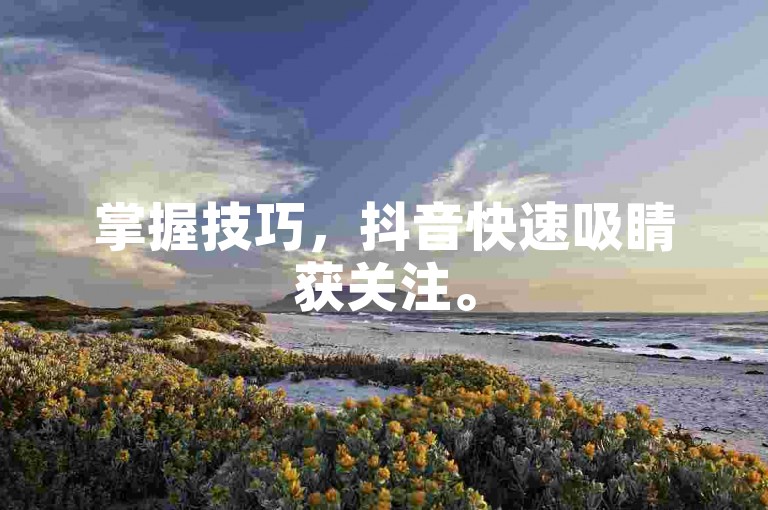掌握技巧，抖音快速吸睛获关注。