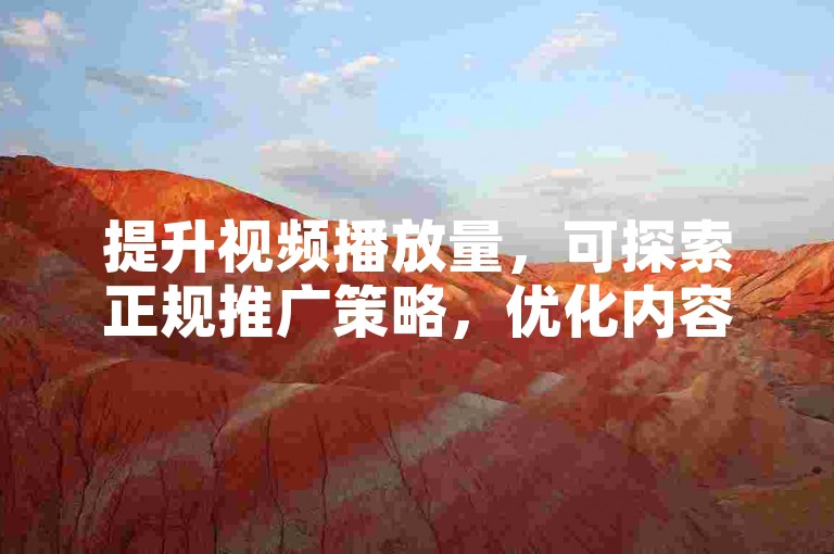 提升视频播放量，可探索正规推广策略，优化内容吸引观众。