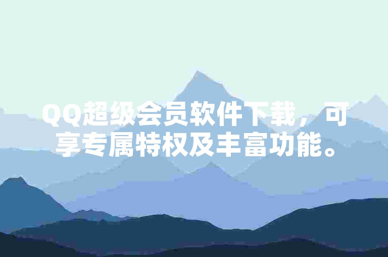 QQ超级会员软件下载，可享专属特权及丰富功能。