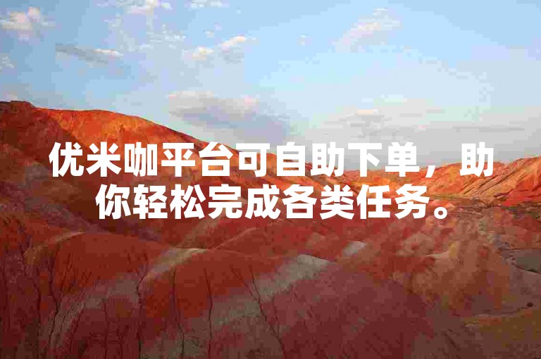 优米咖平台可自助下单，助你轻松完成各类任务。