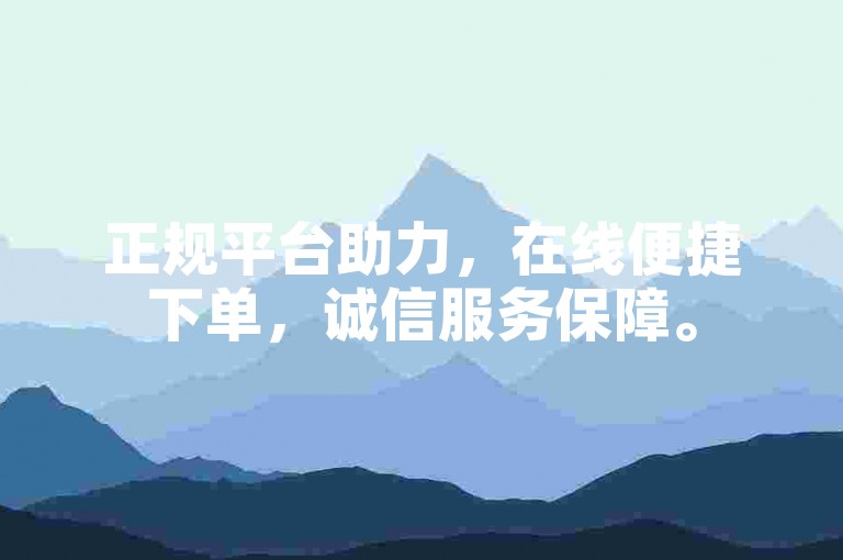 正规平台助力，在线便捷下单，诚信服务保障。
