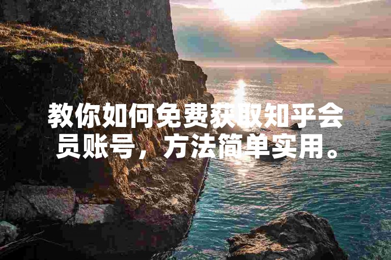 教你如何免费获取知乎会员账号，方法简单实用。
