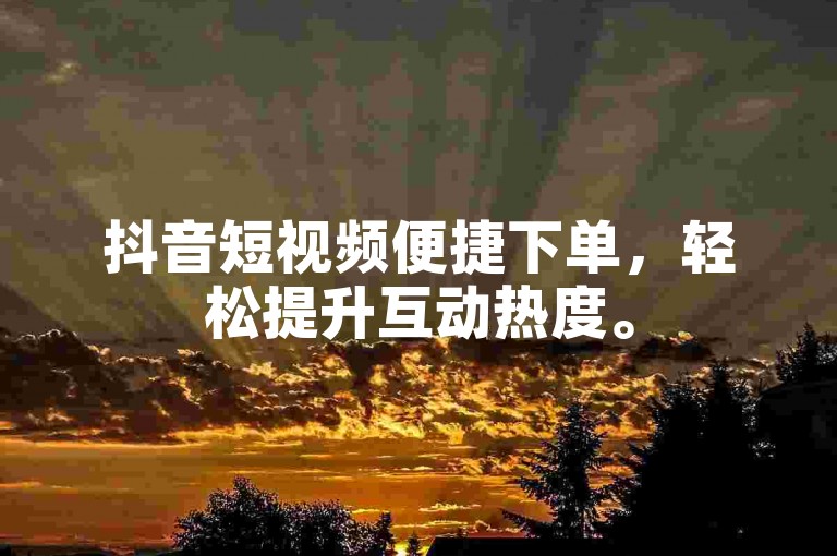 抖音短视频便捷下单，轻松提升互动热度。